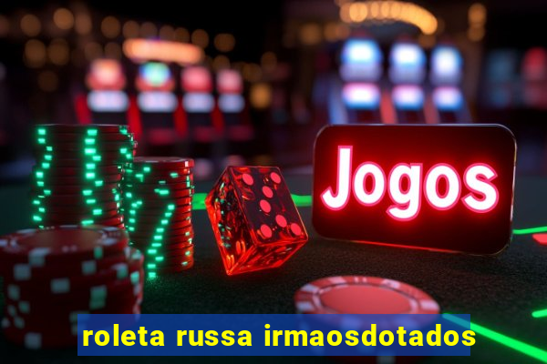 roleta russa irmaosdotados